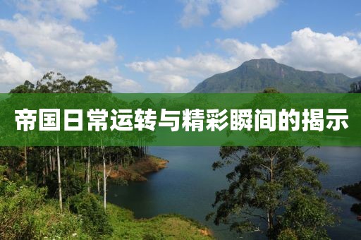 帝國日常運轉(zhuǎn)與精彩瞬間的揭示