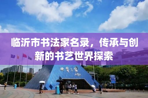 臨沂市書法家名錄，傳承與創(chuàng)新的書藝世界探索