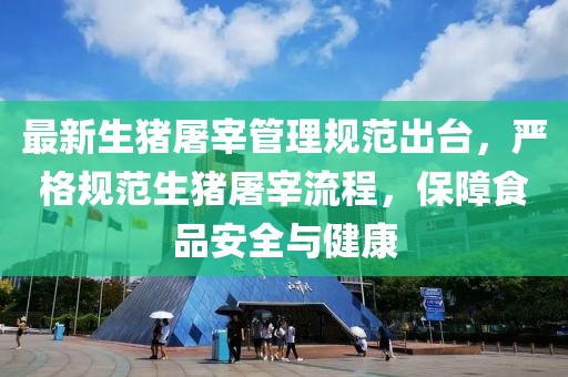 最新生豬屠宰管理規(guī)范出臺，嚴(yán)格規(guī)范生豬屠宰流程，保障食品安全與健康