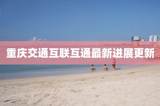 重慶交通互聯(lián)互通最新進(jìn)展更新