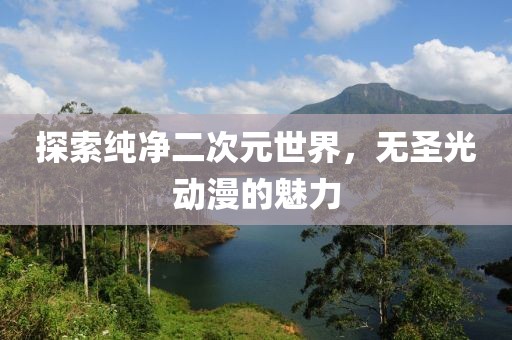 探索純凈二次元世界，無圣光動漫的魅力