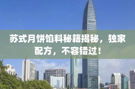 蘇式月餅餡料秘籍揭秘，獨(dú)家配方，不容錯(cuò)過！
