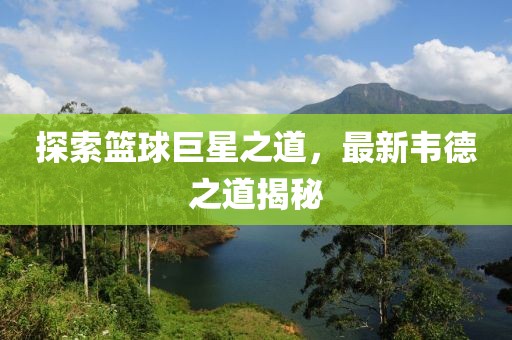 探索籃球巨星之道，最新韋德之道揭秘