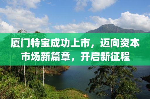 廈門特寶成功上市，邁向資本市場新篇章，開啟新征程