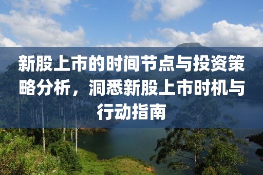 新股上市的時間節(jié)點與投資策略分析，洞悉新股上市時機與行動指南