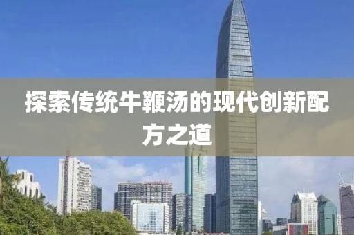 探索傳統(tǒng)牛鞭湯的現(xiàn)代創(chuàng)新配方之道