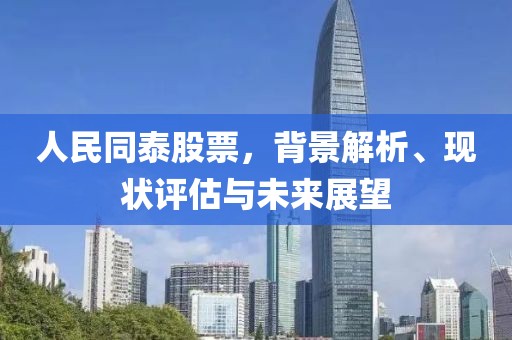 人民同泰股票，背景解析、現(xiàn)狀評(píng)估與未來展望