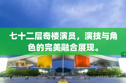 七十二層奇樓演員，演技與角色的完美融合展現(xiàn)。
