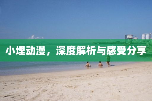 小埋動漫，深度解析與感受分享