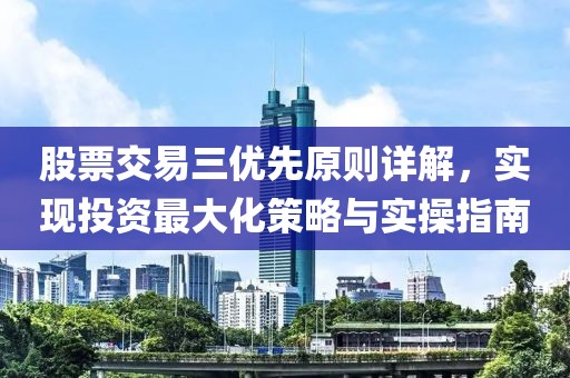股票交易三優(yōu)先原則詳解，實(shí)現(xiàn)投資最大化策略與實(shí)操指南