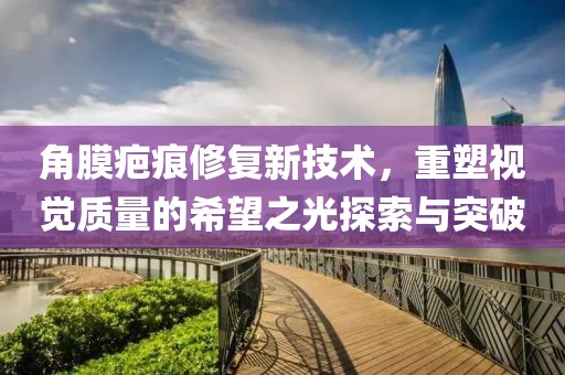 角膜疤痕修復(fù)新技術(shù)，重塑視覺(jué)質(zhì)量的希望之光探索與突破