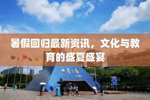 暑假回歸最新資訊，文化與教育的盛夏盛宴