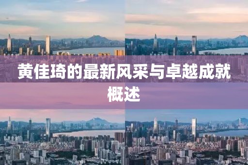黃佳琦的最新風(fēng)采與卓越成就概述
