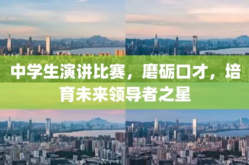 中學(xué)生演講比賽，磨礪口才，培育未來領(lǐng)導(dǎo)者之星