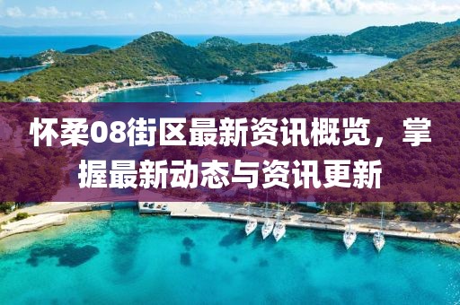 懷柔08街區(qū)最新資訊概覽，掌握最新動態(tài)與資訊更新
