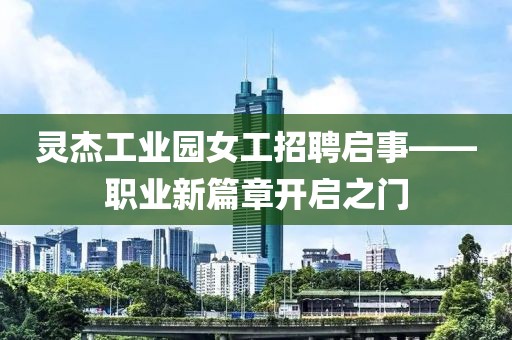 靈杰工業(yè)園女工招聘啟事——職業(yè)新篇章開啟之門