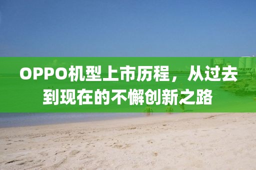 OPPO機型上市歷程，從過去到現(xiàn)在的不懈創(chuàng)新之路