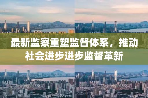 最新監(jiān)察重塑監(jiān)督體系，推動社會進(jìn)步進(jìn)步監(jiān)督革新