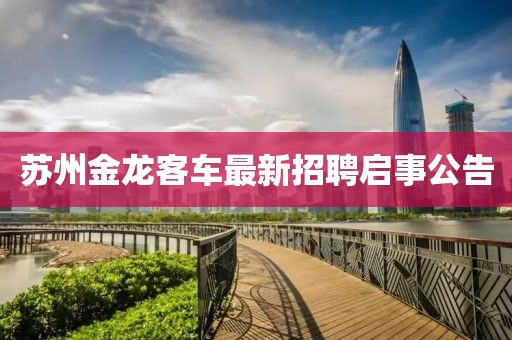 蘇州金龍客車最新招聘啟事公告