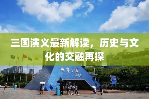三國演義最新解讀，歷史與文化的交融再探