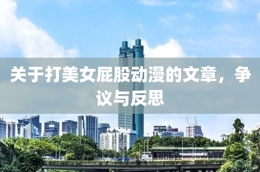 關(guān)于打美女屁股動(dòng)漫的文章，爭(zhēng)議與反思