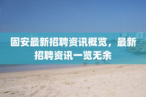 固安最新招聘資訊概覽，最新招聘資訊一覽無余