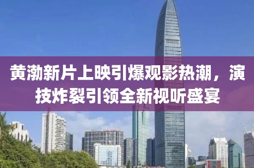 黃渤新片上映引爆觀影熱潮，演技炸裂引領(lǐng)全新視聽盛宴