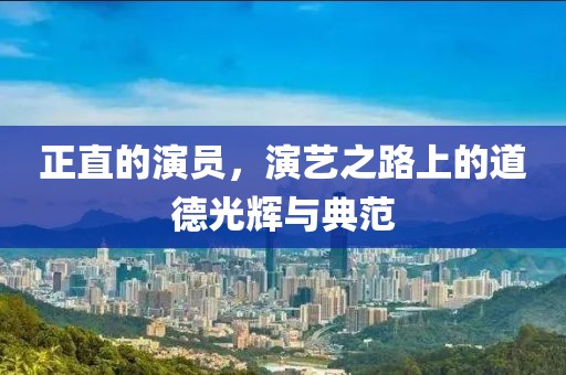 正直的演員，演藝之路上的道德光輝與典范