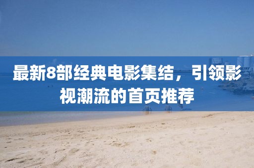 最新8部經(jīng)典電影集結(jié)，引領(lǐng)影視潮流的首頁推薦