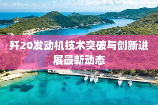 殲20發(fā)動機技術突破與創(chuàng)新進展最新動態(tài)