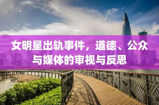 女明星出軌事件，道德、公眾與媒體的審視與反思