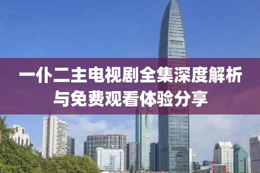 一仆二主電視劇全集深度解析與免費(fèi)觀看體驗(yàn)分享