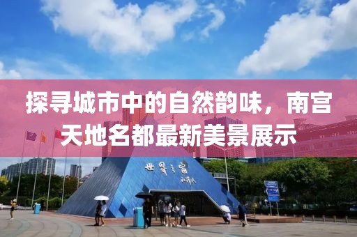 探尋城市中的自然韻味，南宮天地名都最新美景展示