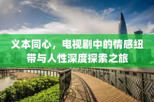 義本同心，電視劇中的情感紐帶與人性深度探索之旅
