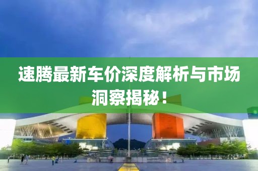 速騰最新車價(jià)深度解析與市場洞察揭秘！
