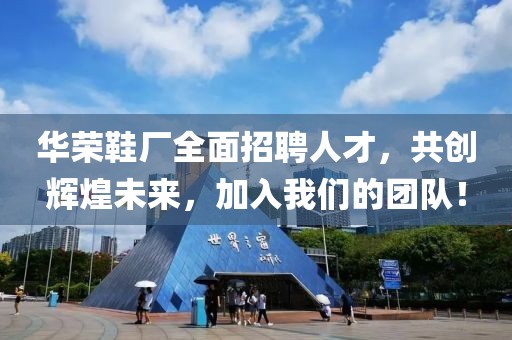 華榮鞋廠全面招聘人才，共創(chuàng)輝煌未來(lái)，加入我們的團(tuán)隊(duì)！