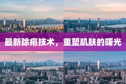 最新除疤技術(shù)，重塑肌膚的曙光