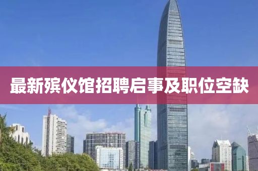 最新殯儀館招聘啟事及職位空缺