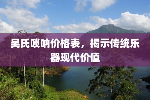 吳氏嗩吶價格表，揭示傳統(tǒng)樂器現(xiàn)代價值