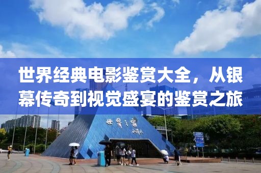 世界經(jīng)典電影鑒賞大全，從銀幕傳奇到視覺(jué)盛宴的鑒賞之旅