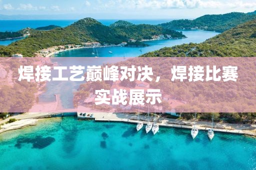 焊接工藝巔峰對決，焊接比賽實戰(zhàn)展示