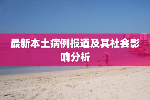 最新本土病例報(bào)道及其社會(huì)影響分析