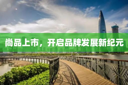 尚品上市，開啟品牌發(fā)展新紀元