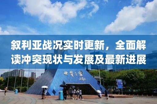 敘利亞戰(zhàn)況實時更新，全面解讀沖突現(xiàn)狀與發(fā)展及最新進(jìn)展