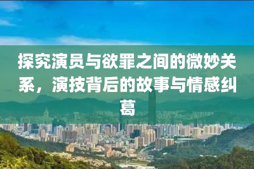 探究演員與欲罪之間的微妙關(guān)系，演技背后的故事與情感糾葛