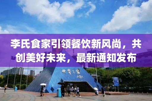 李氏食家引領(lǐng)餐飲新風(fēng)尚，共創(chuàng)美好未來，最新通知發(fā)布