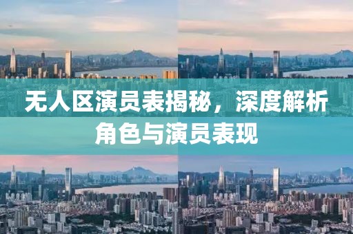 無人區(qū)演員表揭秘，深度解析角色與演員表現(xiàn)