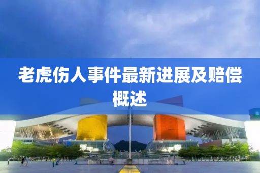 老虎傷人事件最新進(jìn)展及賠償概述