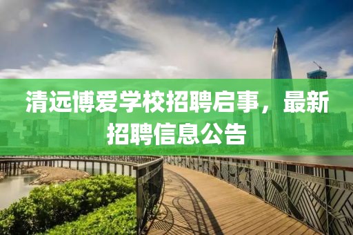 清遠(yuǎn)博愛學(xué)校招聘啟事，最新招聘信息公告