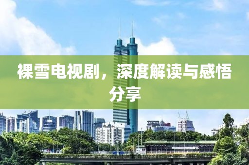 裸雪電視劇，深度解讀與感悟分享